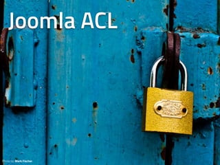 Photo by: Mark Fischer
Joomla ACL
 