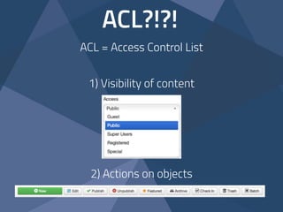 ACL?!?!
ACL = Access Control List
1) Visibility of content
2) Actions on objects
 