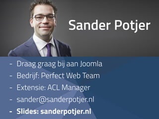 Sander Potjer
- Draag graag bij aan Joomla
- Bedrijf: Perfect Web Team
- Extensie: ACL Manager
- sander@sanderpotjer.nl
- Slides: sanderpotjer.nl
 