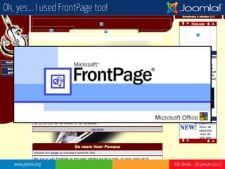 Ok, yes... I used FrontPage too!




   www.joomla.org                  JUG Breda - 30 januari 2013
 