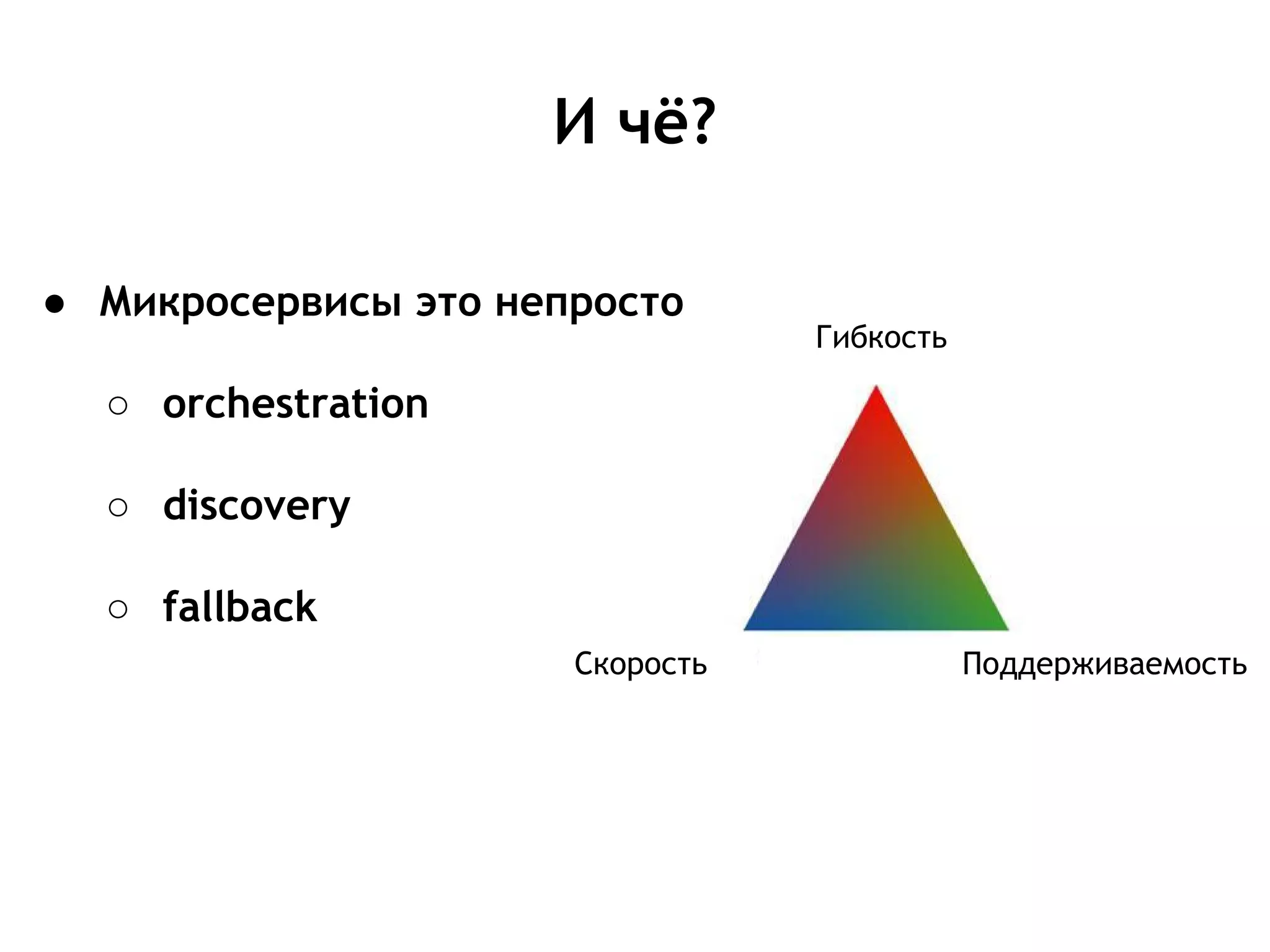 И чё?
Гибкость
Поддерживаемость
● Микросервисы это непросто
○ orchestration
○ discovery
○ fallback
Скорость
 