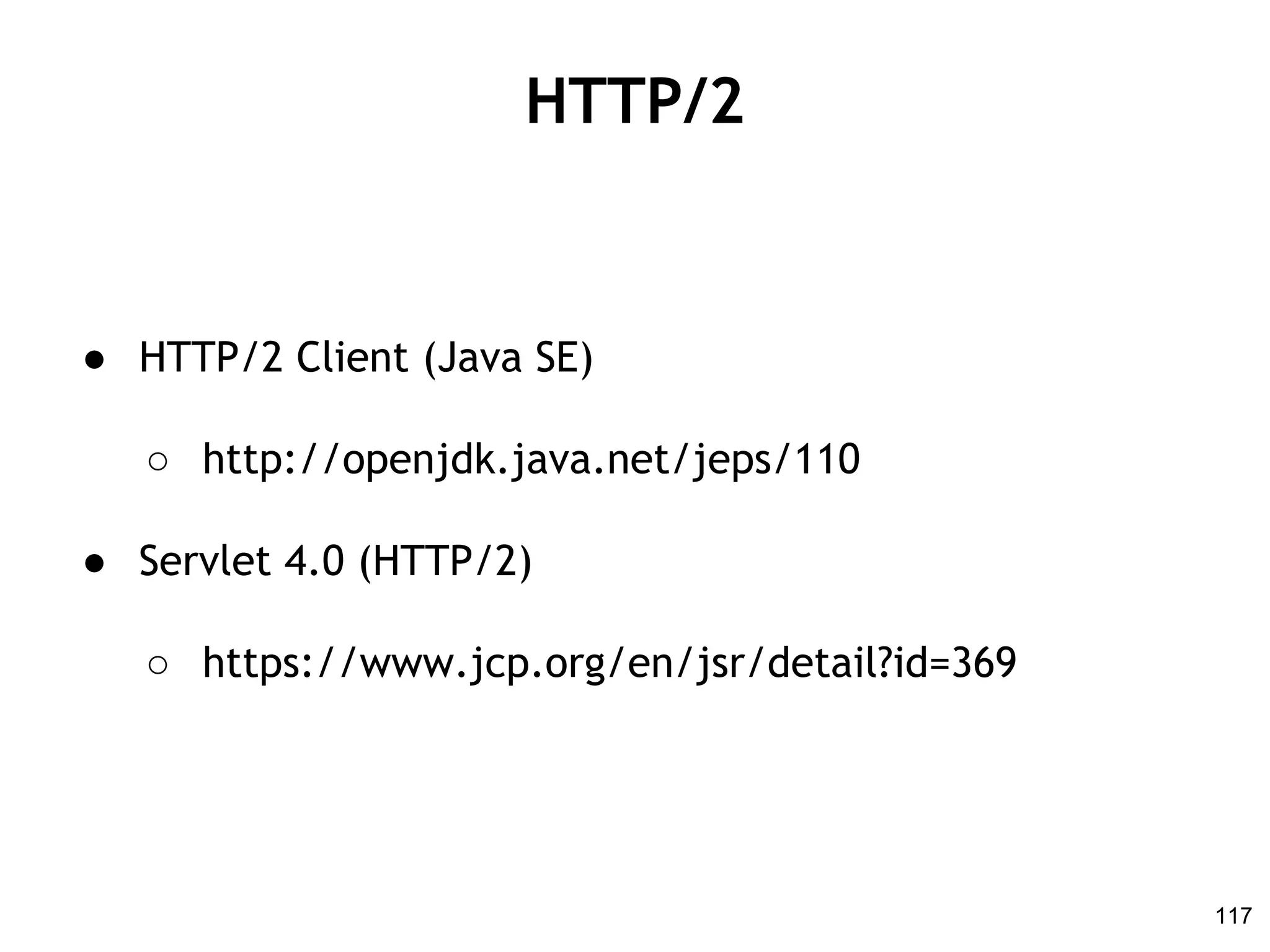 HTTP/2
● HTTP/2 Client (Java SE)
○ http://openjdk.java.net/jeps/110
● Servlet 4.0 (HTTP/2)
○ https://www.jcp.org/en/jsr/detail?id=369
117
 