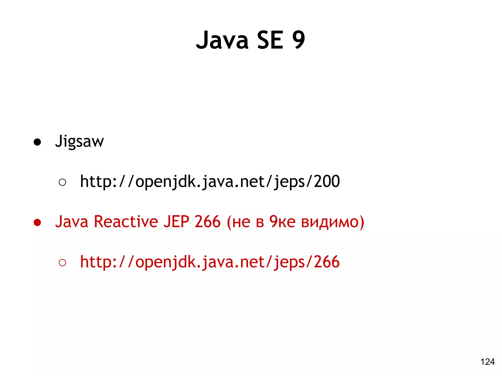 Java SE 9
● Jigsaw
○ http://openjdk.java.net/jeps/200
● Java Reactive JEP 266 (не в 9ке видимо)
○ http://openjdk.java.net/jeps/266
124
 