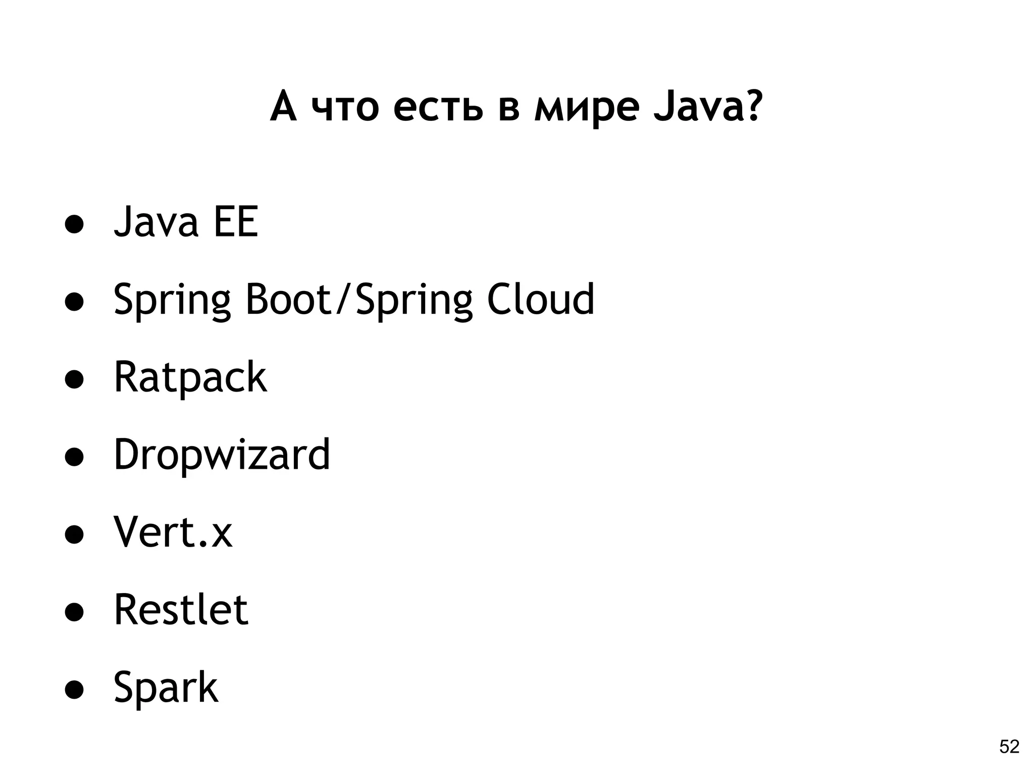 А что есть в мире Java?
● Java EE
● Spring Boot/Spring Cloud
● Ratpack
● Dropwizard
● Vert.x
● Restlet
● Spark
52
 