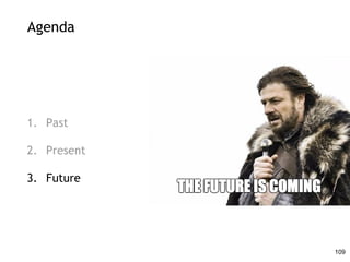 Agenda
1. Past
2. Present
3. Future
109
 