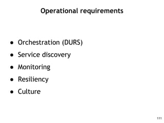 Operational requirements
● Orchestration (DURS)
● Service discovery
● Monitoring
● Resiliency
● Culture
111
 