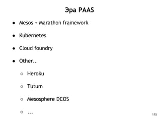 Эра PAAS
● Mesos + Marathon framework
● Kubernetes
● Cloud foundry
● Other..
○ Heroku
○ Tutum
○ Mesosphere DCOS
○ ... 115
 