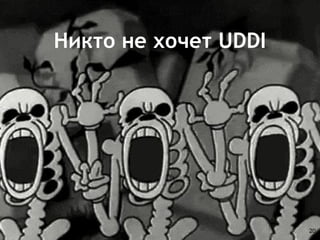 Никто не хочет UDDI
20
 