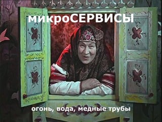 микроСЕРВИСЫ
огонь, вода, медные трубы
 