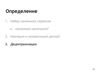 Определение
1. Набор маленьких сервисов
a. насколько маленьких?
2. Изоляция и независимый деплой
3. Децентрализация
41
 