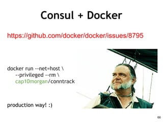 Consul + Docker
https://github.com/docker/docker/issues/8795
docker run --net=host 
--privileged --rm 
cap10morgan/conntrack
production way! :)
66
 