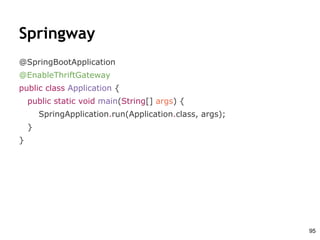 Springway
@SpringBootApplication
@EnableThriftGateway
public class Application {
public static void main(String[] args) {
SpringApplication.run(Application.class, args);
}
}
95
 