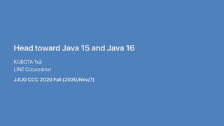 HeadtowardJava15andJava16
KUBOTAYuji
LINECorporation
JJUGCCC2020Fall(2020/Nov/7)
 