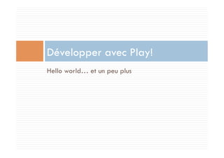 Développer avec Play!
Hello world… et un peu plus
 