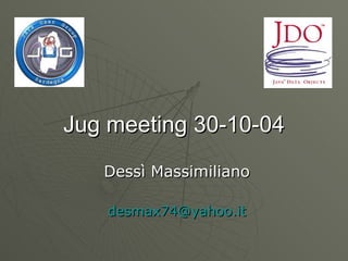 Jug meeting 30-10-04
   Dessì Massimiliano

   desmax74@yahoo.it
 