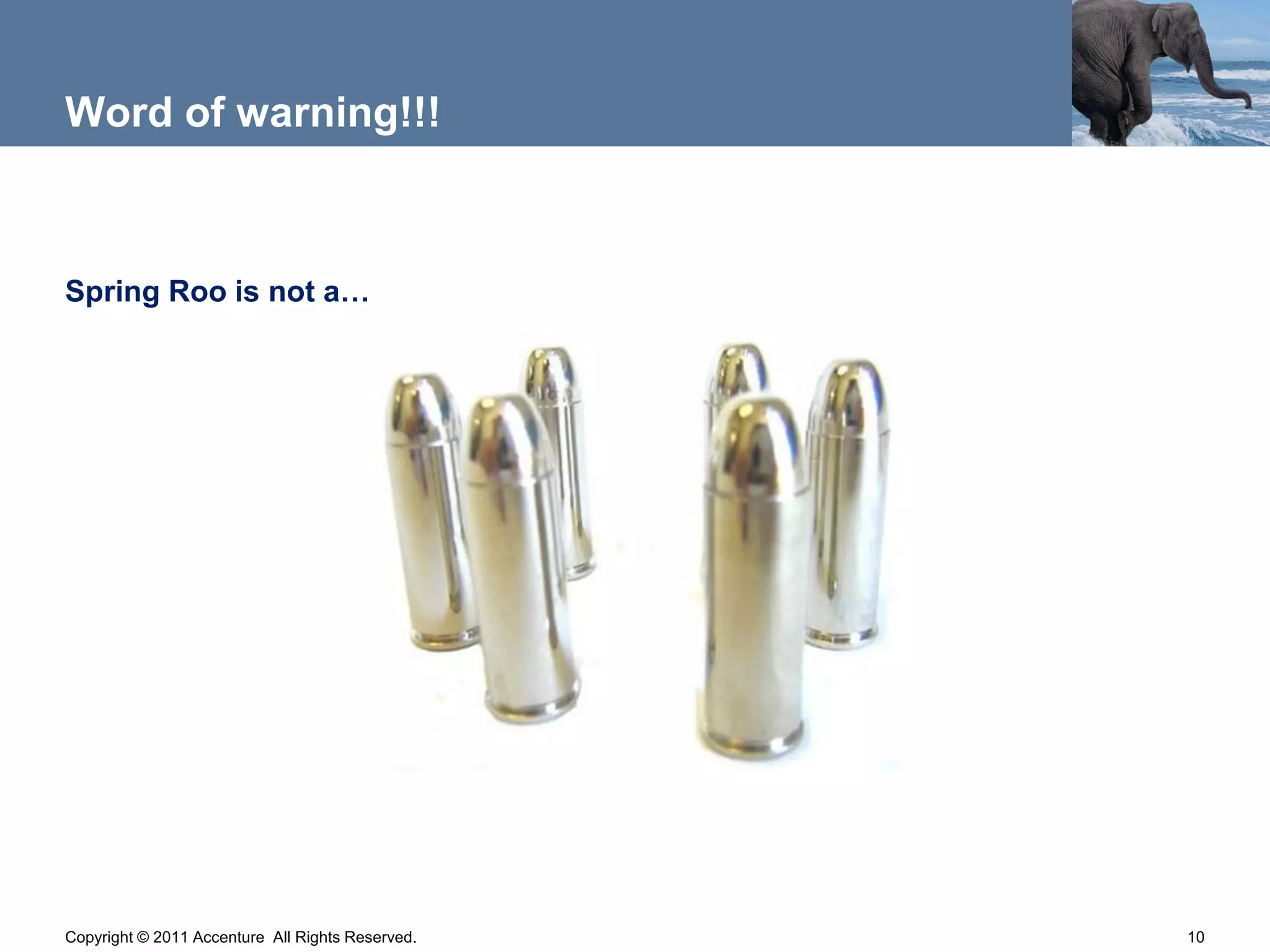 Word of warning!!!



Spring Roo is not a…




Copyright © 2011 Accenture All Rights Reserved.   10
 