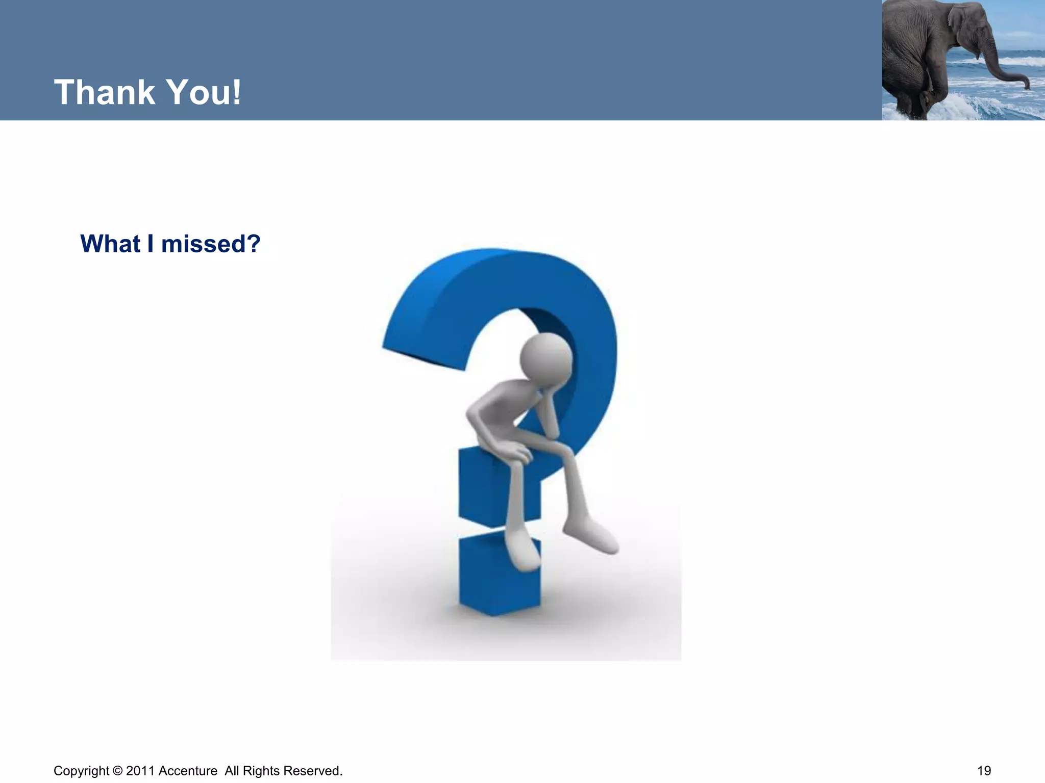 Thank You!



    What I missed?




Copyright © 2011 Accenture All Rights Reserved.   19
 