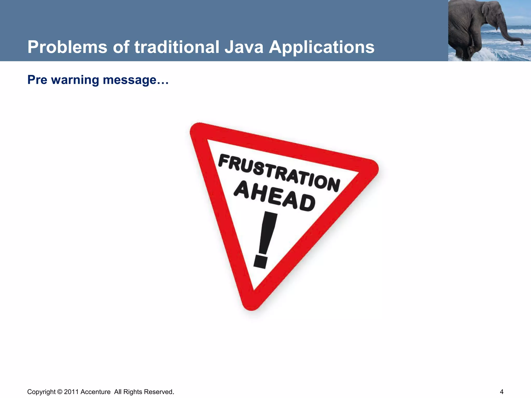 Problems of traditional Java Applications
Pre warning message…




Copyright © 2011 Accenture All Rights Reserved.   4
 