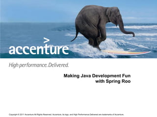 Making Java Development Fun
                                                                         with Spring Roo




Copyright © 2011 Accenture All Rights Reserved. Accenture, its logo, and High Performance Delivered are trademarks of Accenture.
 