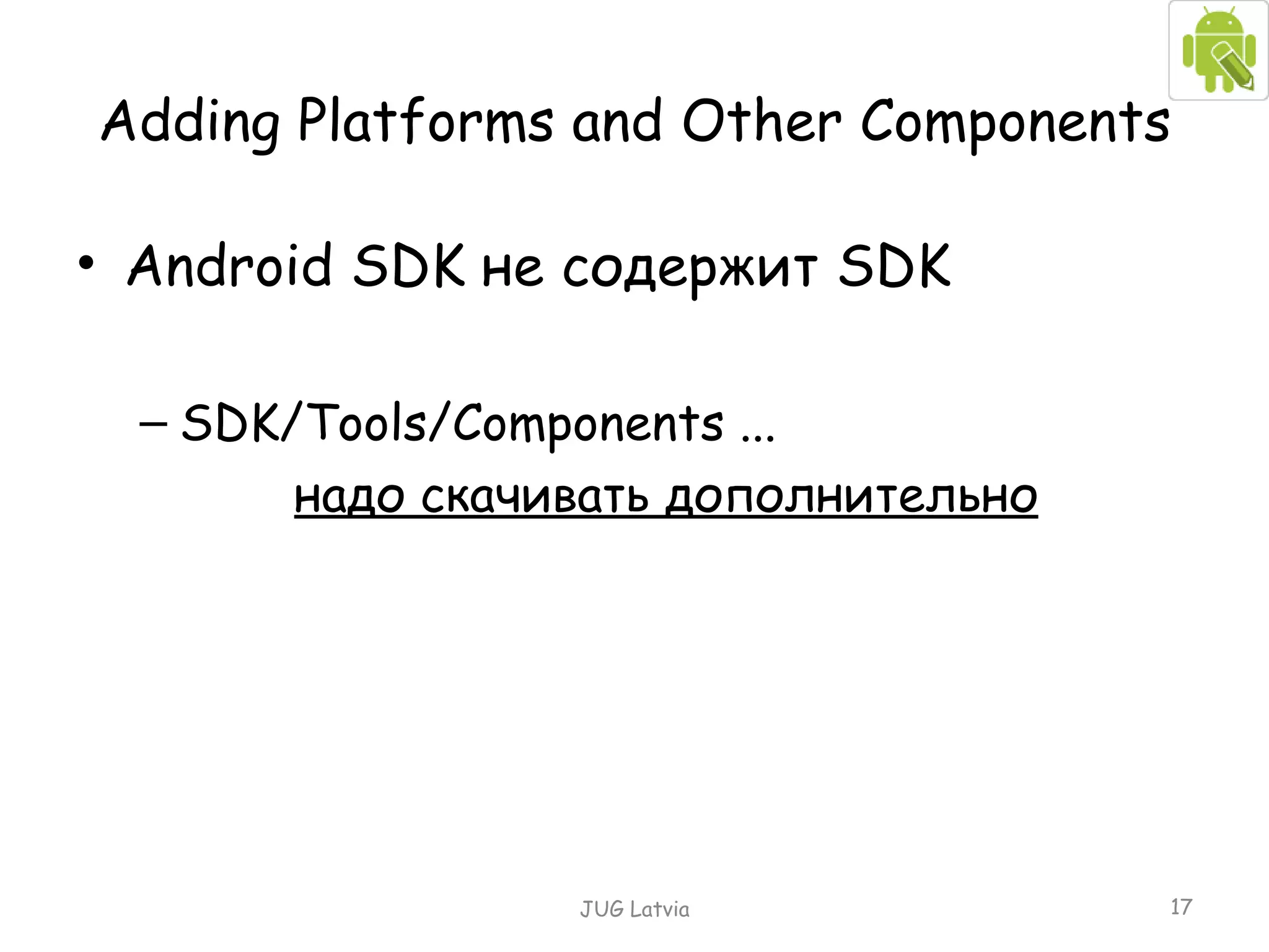 Adding Platforms and Other Component s Android SDK  не содержит  SDK SDK / Tools/Components ... надо скачивать дополнительно JUG Latvia 
