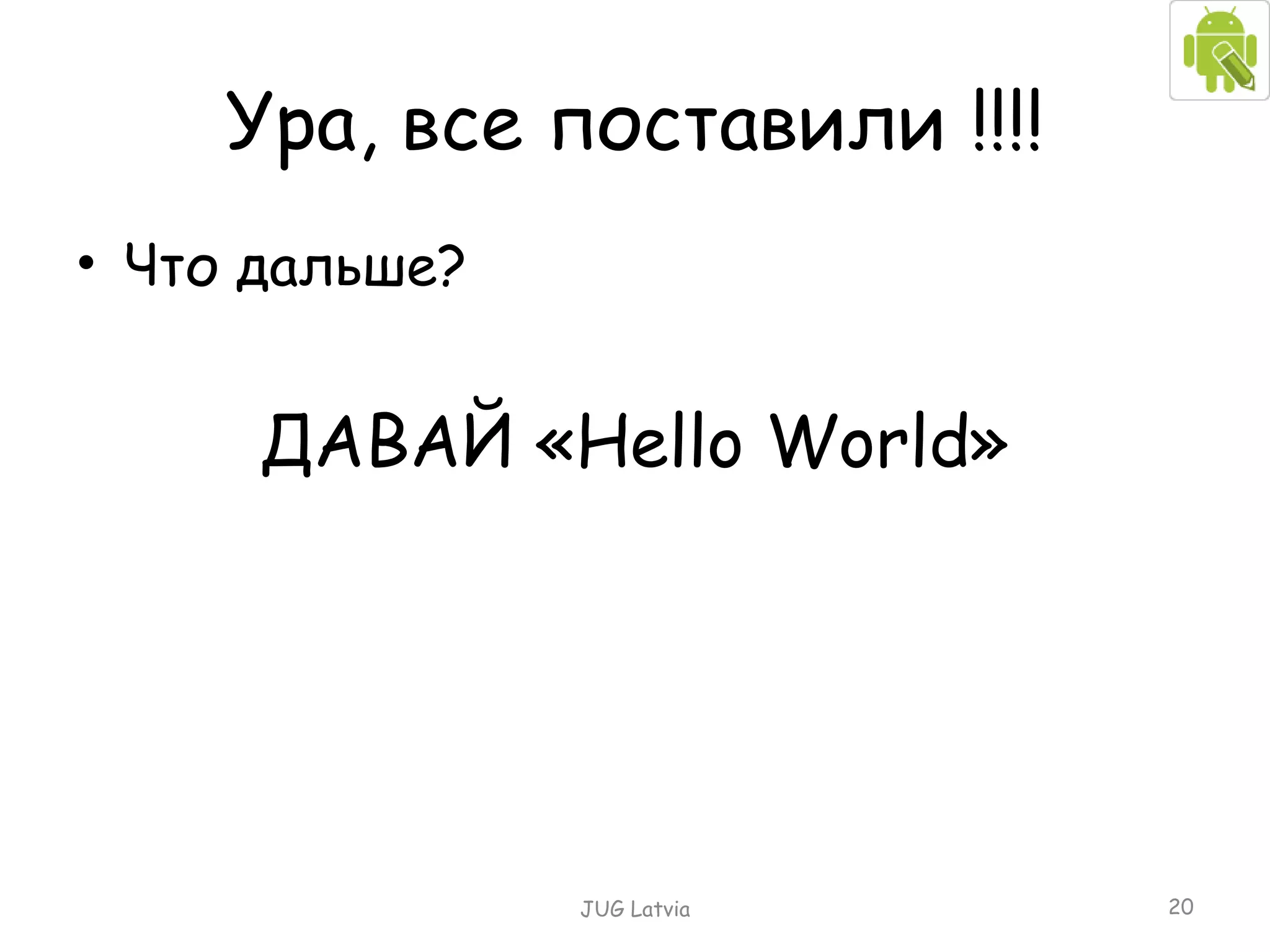 Ура, все поставили !!!! Что дальше? ДАВАЙ « Hello World » JUG Latvia 