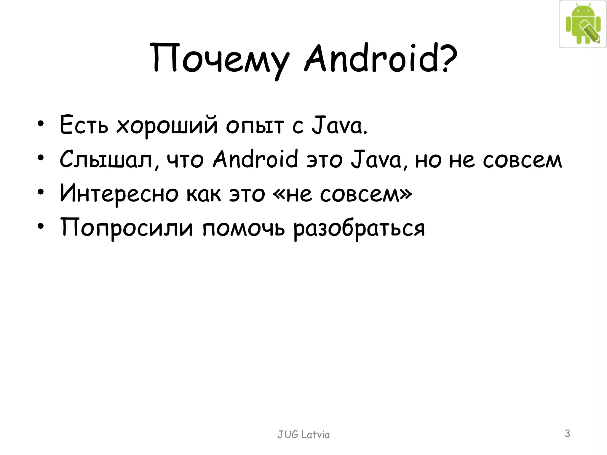 Почему  Android ? Есть хороший опыт с  Java. Слышал, что  Android  это  Java ,   но не совсем Интересно как это «не совсем» Попросили помочь разобраться JUG Latvia 