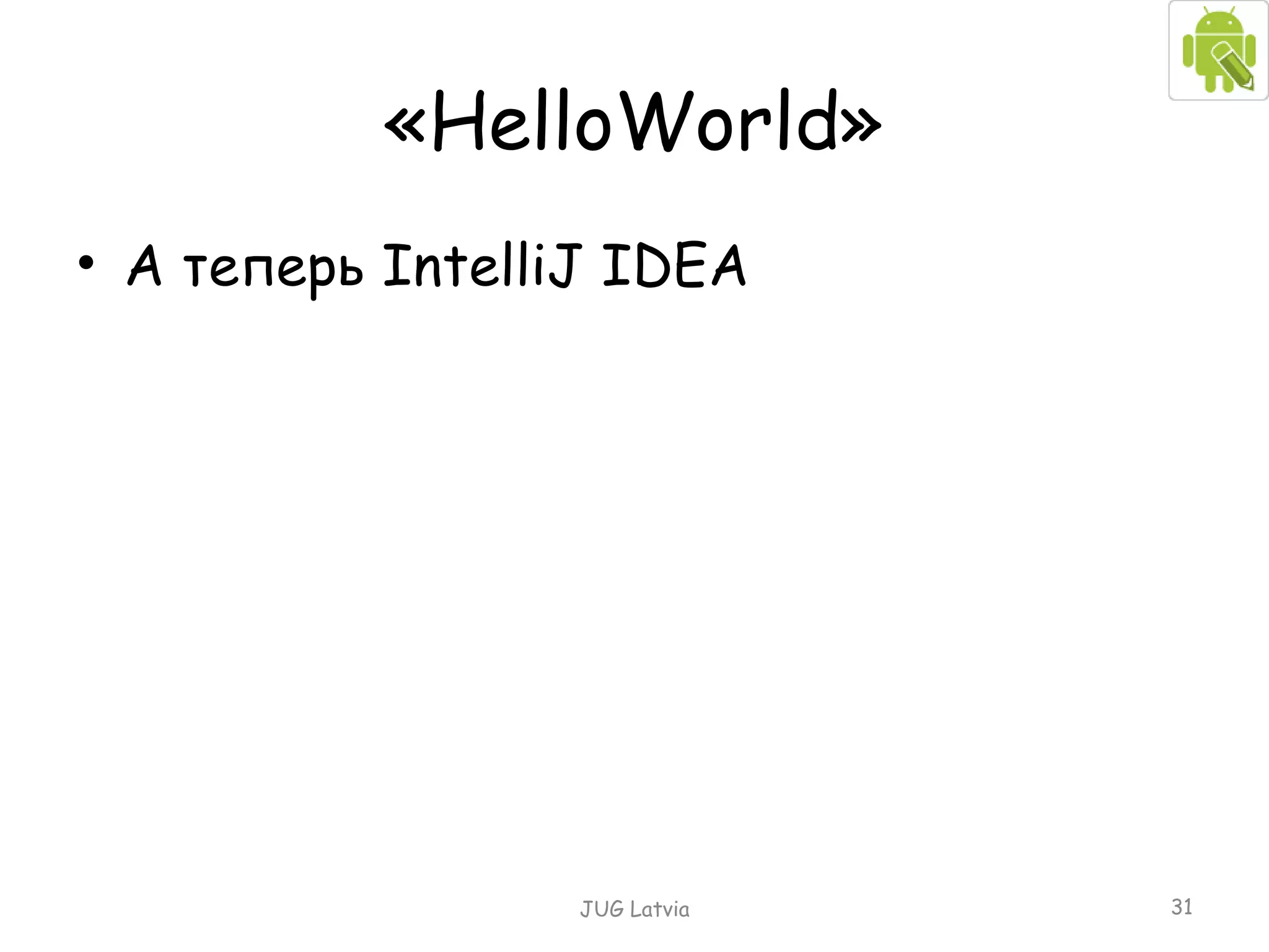 « HelloWorld » А теперь  IntelliJ IDEA JUG Latvia 