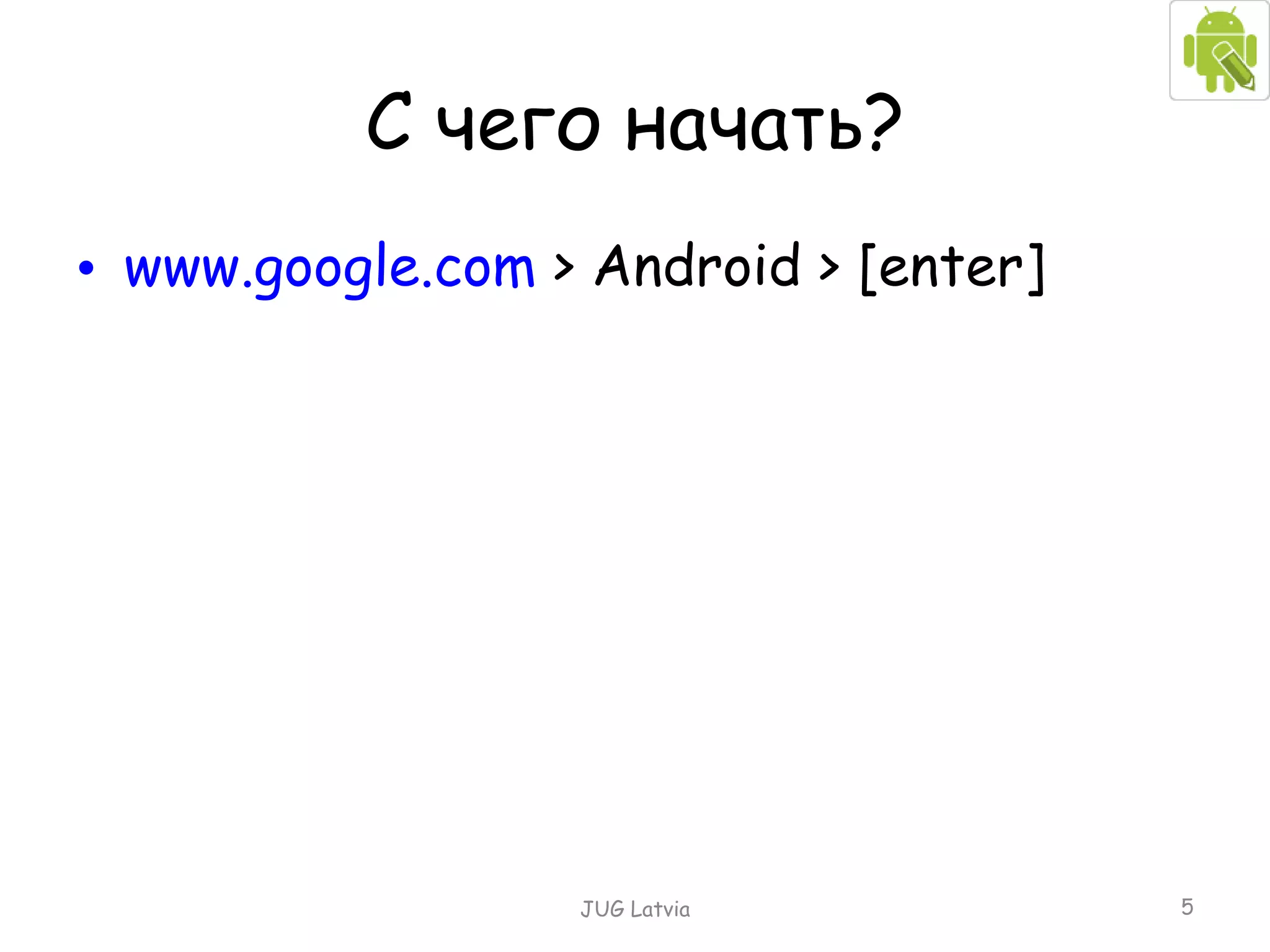 С чего начать? www.google.com  > Android > [enter] JUG Latvia 