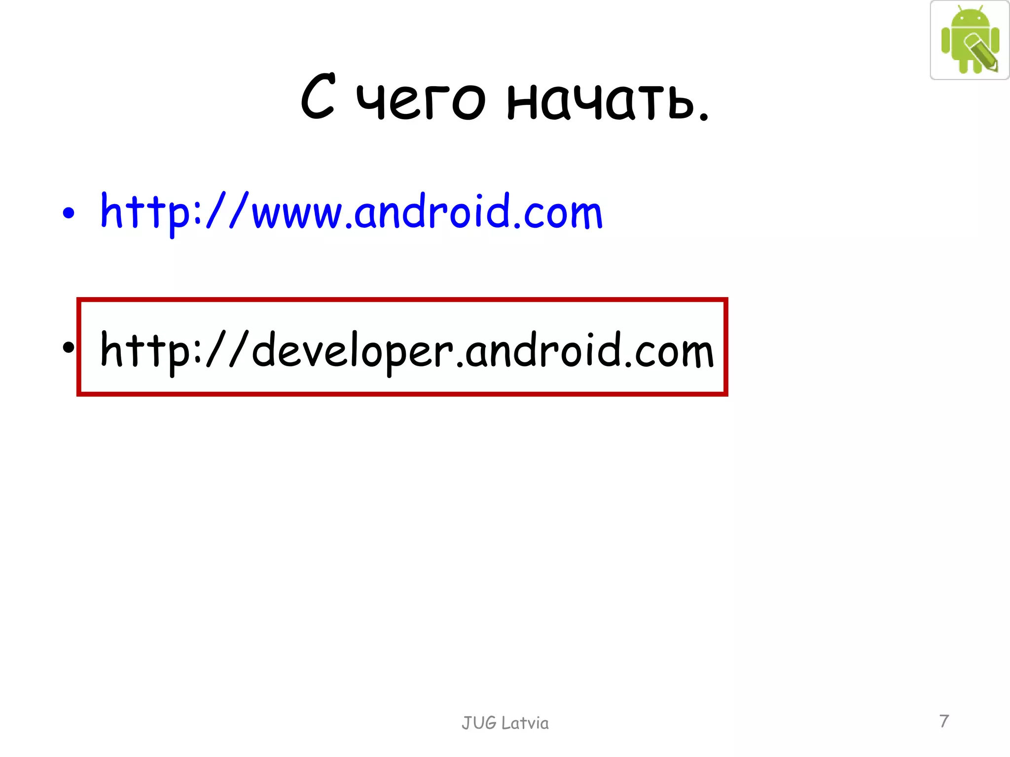 http://www.android.com http://developer.android.com С чего начать . JUG Latvia 