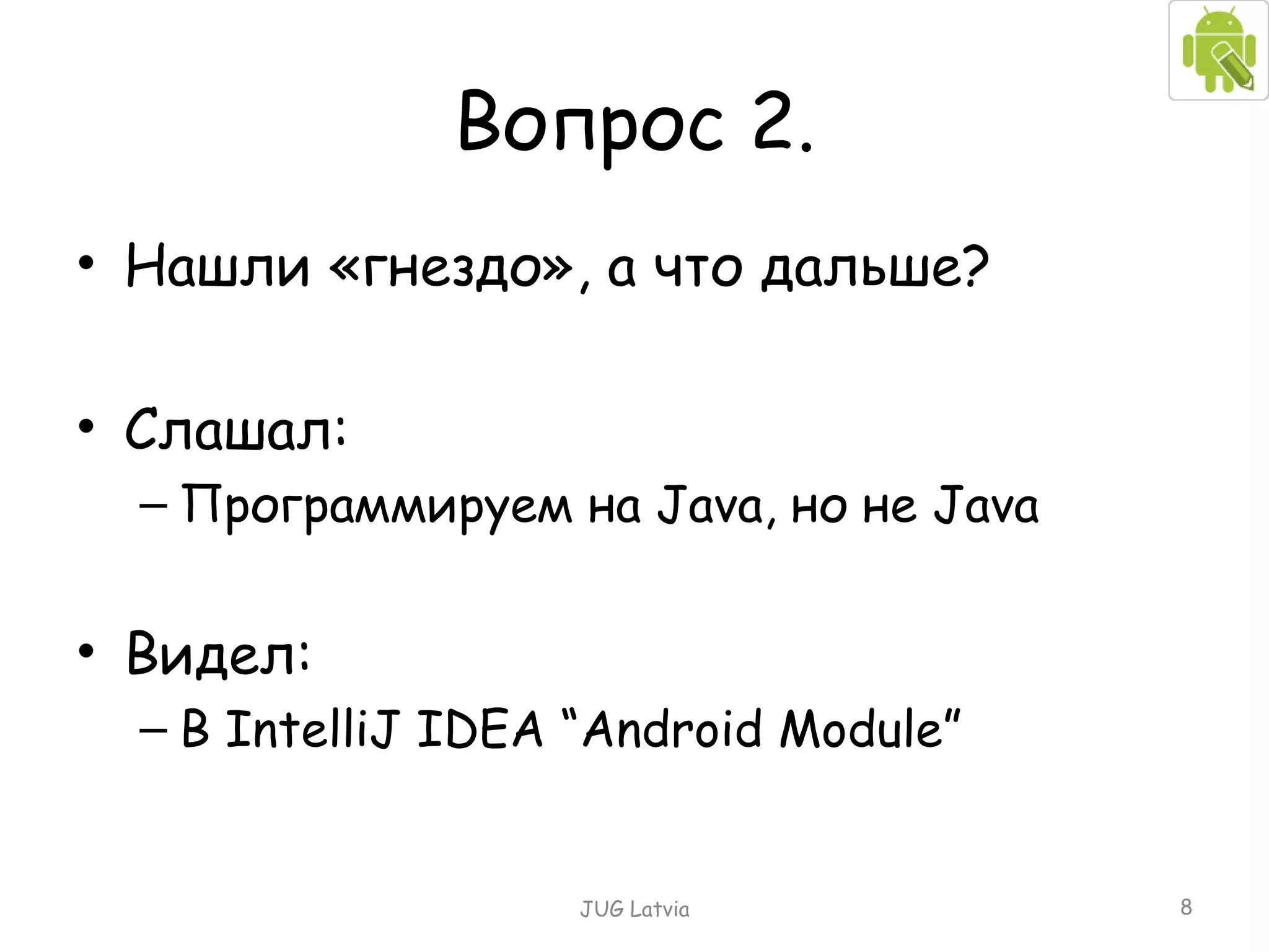 Вопрос 2. Нашли «гнездо», а что дальше? Слашал: Программируем на  Java,  но не  Java Видел: В  IntelliJ IDEA “Android Module” JUG Latvia 