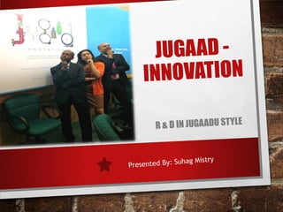 JUGA AD - 
INNOVATION 
R & D IN JUGA ADU ST YLE 
Presented By: Suhag Mistry 
 
