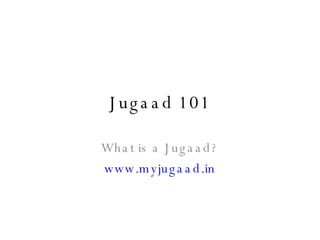 Jugaad 101 What is a Jugaad? www.myjugaad.in 