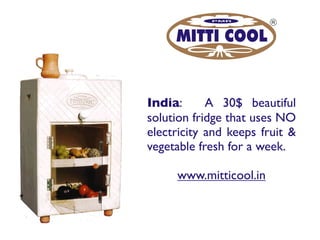 India: A 30$ beautiful
solution fridge that uses NO
electricity and keeps fruit &
vegetable fresh for a week.
www.mitticool.in
 