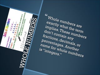  Whol
                                  e
                          exac numbe

              ERS
                                tly w        rs ar
                         impl         ha t t       e
                               ies. T       he te
         UM B           don’          hes e       rm
                              t con
                       fract        tain numbers
                             ions,       any
                      perc          d
                            enta ecimals
                                  ges.         , or
    LE N

                     na m              Anot
                           e f or             h er
                    is “in        whol
                           tege        e nu
                                 rs.”        mb e
                                                   rs
WHO
 
