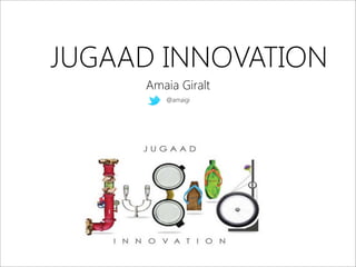 JUGAAD INNOVATION
Amaia Giralt
@amaigi
 