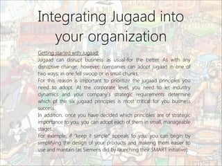 Integrating Jugaad into
your organization
Getting started with Jugaad:
Jugaad can disrupt business as usual-for the better...
