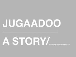 JUGAADOO!
___________________________________________________________	
  




A STORY/                                            SHOWN IN FOURTEEN CHAPTERS !
 