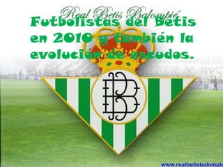 Futbolistas del Betis  en 2010 y también la evolución de escudos. 