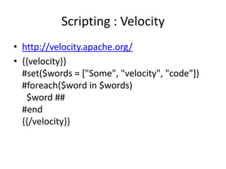 Scripting : Velocity
• http://velocity.apache.org/
• {{velocity}}
  #set($words = ["Some", "velocity", "code"])
  #foreach($word in $words)
   $word ##
  #end
  {{/velocity}}
 