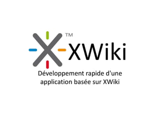 XWiki
Développement rapide d'une
 application basée sur XWiki
 