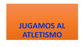 JUGAMOS AL
ATLETISMO
 