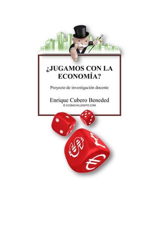 ¿JUGAMOS CON LA
ECONOMÍA?
Proyecto de investigación docente
Enrique Cubero Beneded
© ECOBACHILLERATO.COM
 