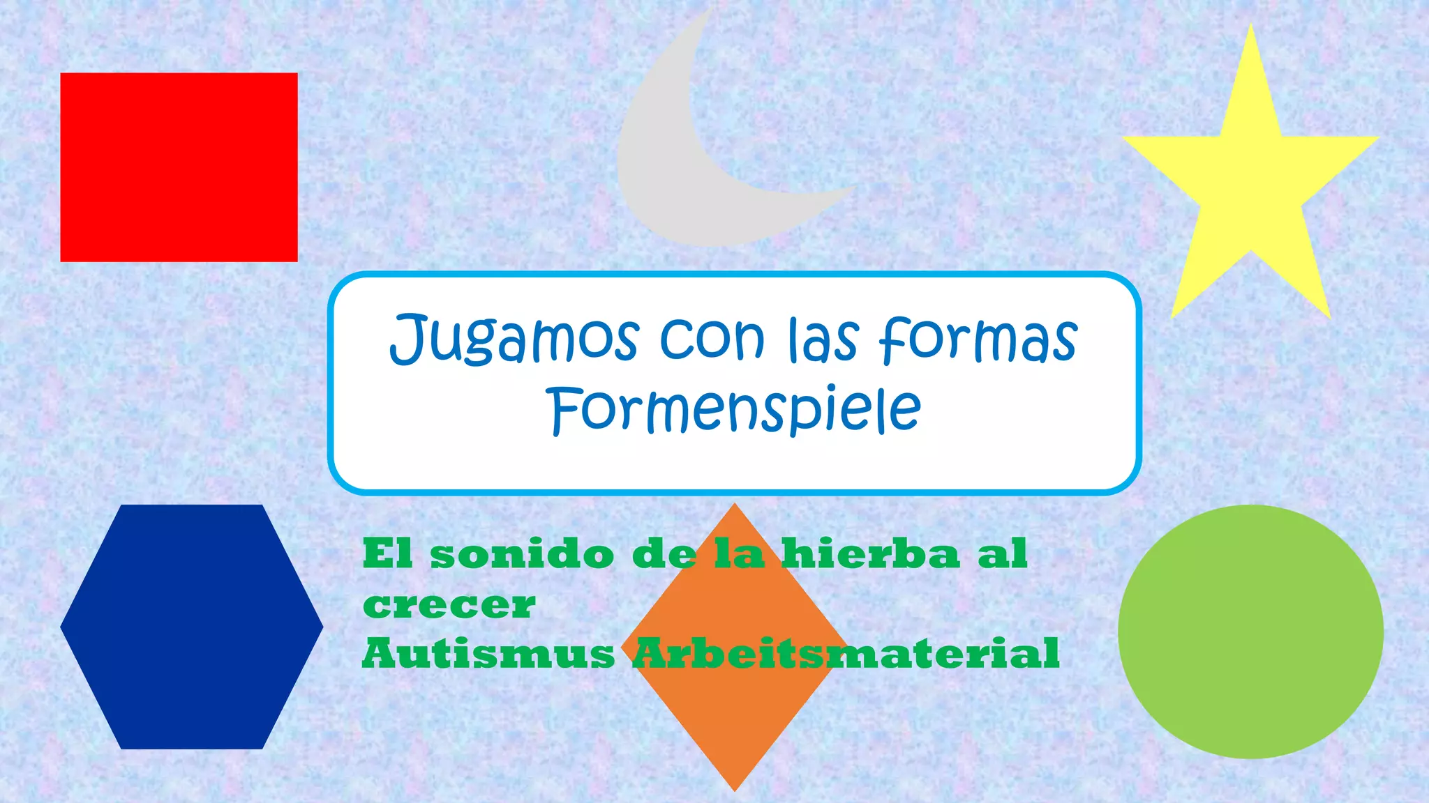 Jugamos con las formas
Formenspiele
El sonido de la hierba al
crecer
Autismus Arbeitsmaterial