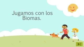 Jugamos con los
Biomas.
 