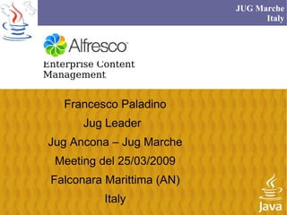 JUG Marche
                                  Italy




Enterprise Content
Management


    Francesco Paladino
       Jug Leader
Jug Ancona – Jug Marche
  Meeting del 25/03/2009
 Falconara Marittima (AN)
            Italy
 