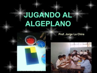 JUGANDO AL ALGEPLANO Prof. Jorge La Chira 