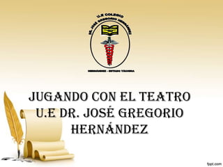 JUGANDO CON EL TEATRO
 U.E DR. JOSÉ GREGORIO
      HERNÁNDEZ
 