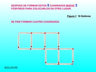 Figura 1   16 fósforos DESPUES DE FORMAR ESTOS  5  CUADRADOS  MUEVE   2  FÓSFOROS PARA COLOCARLOS EN OTRO LUGAR. SE PIDE FORMAR CUATRO CUADRADOS. SOLUCIÓN 