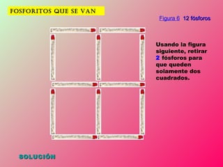 FOSFORITOS QUE SE VAN SOLUCIÓN Usando la figura siguiente, retirar  2  fósforos para que queden solamente dos cuadrados. Figura 6   12 fósforos 