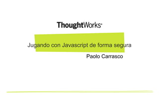 Jugando con Javascript de forma segura
Paolo Carrasco

 